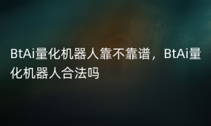 BtAi量化机器人靠不靠谱，BtAi量化机器人合法吗