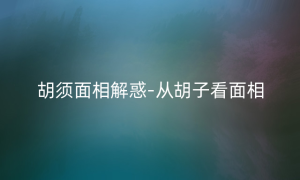 胡须面相解惑-从胡子看面相