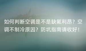 如何判断空调是不是缺氟利昂？空调不制冷原因？防坑指南请收好！