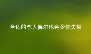 合适的恋人偶尔也会令你失望