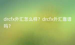 drcfx外汇怎么样？drcfx外汇靠谱吗？