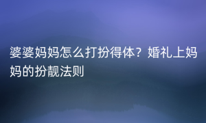 婆婆妈妈怎么打扮得体？婚礼上妈妈的扮靓法则