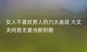 女人不喜欢男人的六大表现 大丈夫何患无妻当断则断