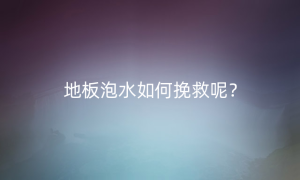 地板泡水如何挽救呢？