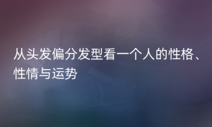 从头发偏分发型看一个人的性格、性情与运势