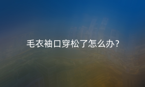 毛衣袖口穿松了怎么办？