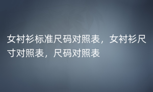 女衬衫标准尺码对照表，女衬衫尺寸对照表，尺码对照表