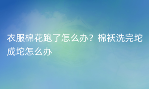 衣服棉花跑了怎么办？棉袄洗完坨成坨怎么办