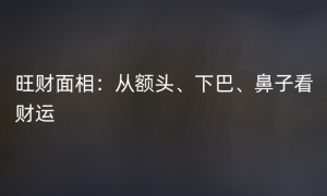 旺财面相：从额头、下巴、鼻子看财运