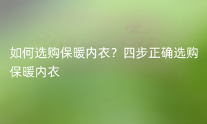 如何选购保暖内衣？四步正确选购保暖内衣