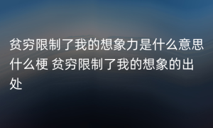 贫穷限制了我的想象力是什么意思什么梗 贫穷限制了我的想象的出处