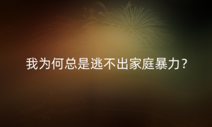 我为何总是逃不出家庭暴力？