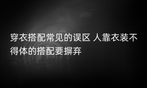 穿衣搭配常见的误区 人靠衣装不得体的搭配要摒弃