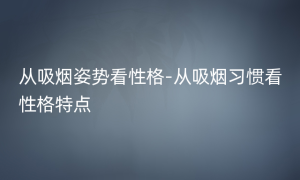 从吸烟姿势看性格-从吸烟习惯看性格特点