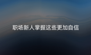 职场新人掌握这些更加自信