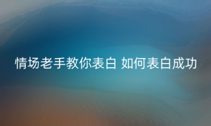 情场老手教你表白 如何表白成功