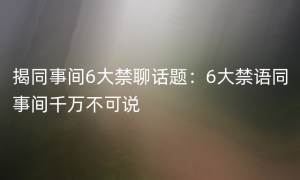 揭同事间6大禁聊话题：6大禁语同事间千万不可说