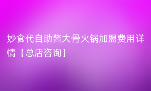 妙食代自助酱大骨火锅加盟费用详情【总店咨询】