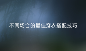 不同场合的最佳穿衣搭配技巧