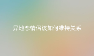 异地恋情侣该如何维持关系