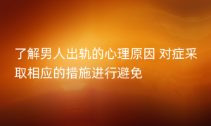 了解男人出轨的心理原因 对症采取相应的措施进行避免