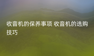 收音机的保养事项 收音机的选购技巧