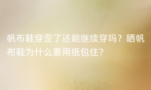 帆布鞋穿歪了还能继续穿吗？晒帆布鞋为什么要用纸包住？