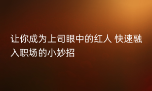 让你成为上司眼中的红人 快速融入职场的小妙招