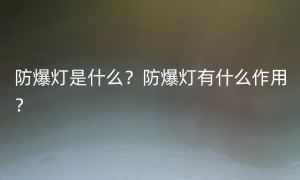 防爆灯是什么？防爆灯有什么作用？