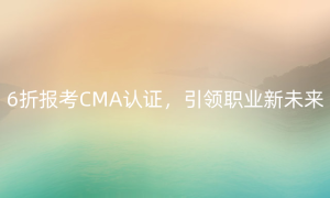 6折报考CMA认证，引领职业新未来