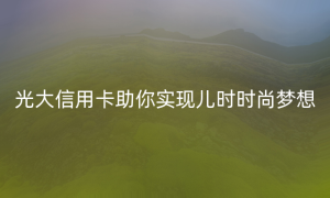 光大信用卡助你实现儿时时尚梦想