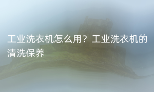 工业洗衣机怎么用？工业洗衣机的清洗保养