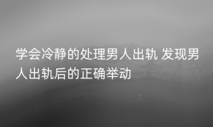 学会冷静的处理男人出轨 发现男人出轨后的正确举动